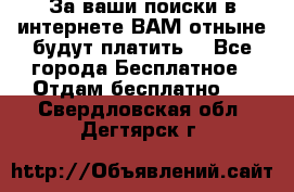 За ваши поиски в интернете ВАМ отныне будут платить! - Все города Бесплатное » Отдам бесплатно   . Свердловская обл.,Дегтярск г.